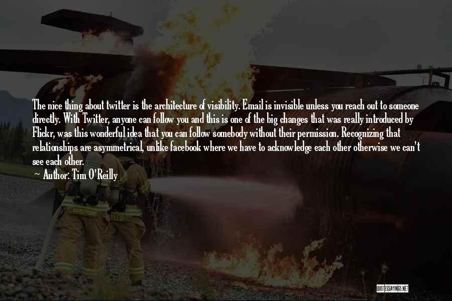 Tim O'Reilly Quotes: The Nice Thing About Twitter Is The Architecture Of Visibility. Email Is Invisible Unless You Reach Out To Someone Directly.