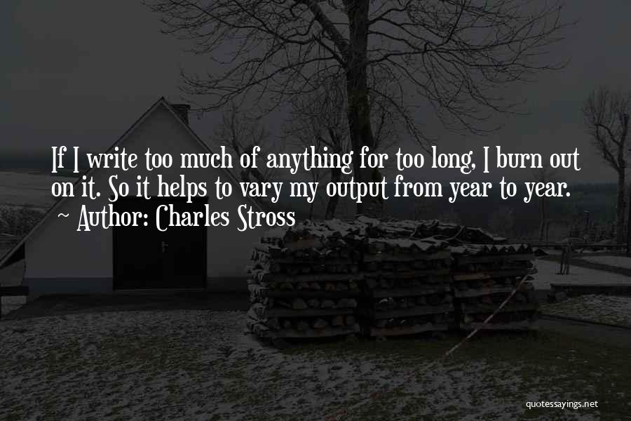 Charles Stross Quotes: If I Write Too Much Of Anything For Too Long, I Burn Out On It. So It Helps To Vary