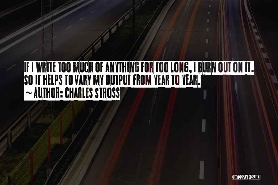 Charles Stross Quotes: If I Write Too Much Of Anything For Too Long, I Burn Out On It. So It Helps To Vary