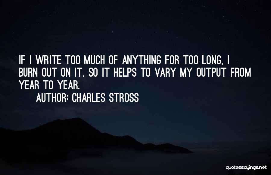 Charles Stross Quotes: If I Write Too Much Of Anything For Too Long, I Burn Out On It. So It Helps To Vary