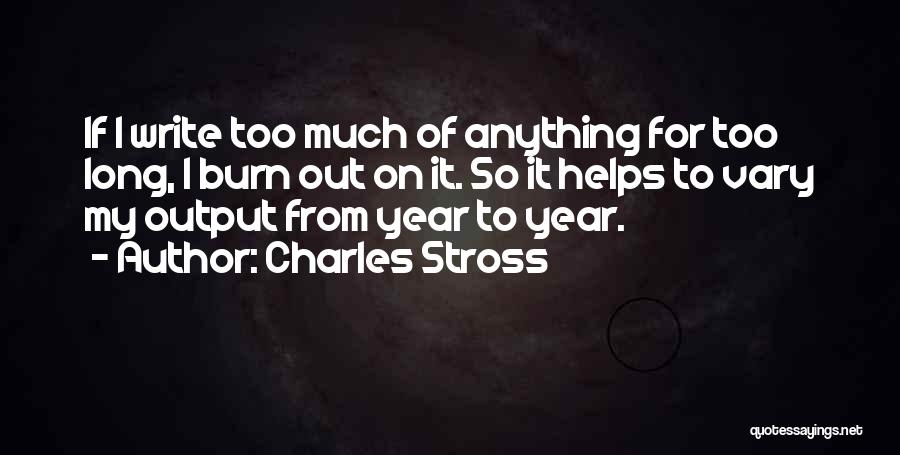 Charles Stross Quotes: If I Write Too Much Of Anything For Too Long, I Burn Out On It. So It Helps To Vary