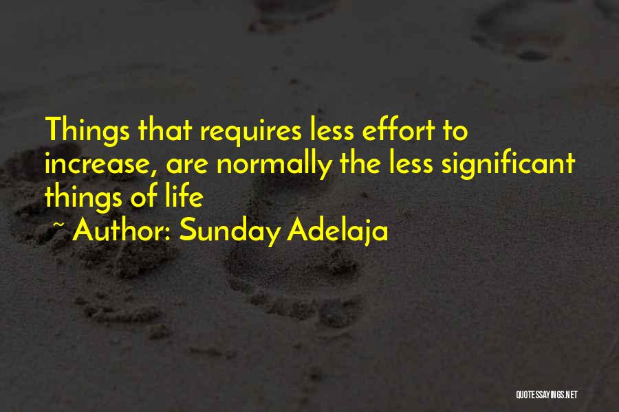 Sunday Adelaja Quotes: Things That Requires Less Effort To Increase, Are Normally The Less Significant Things Of Life