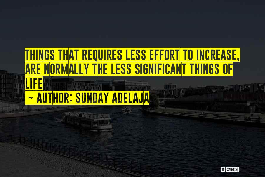 Sunday Adelaja Quotes: Things That Requires Less Effort To Increase, Are Normally The Less Significant Things Of Life