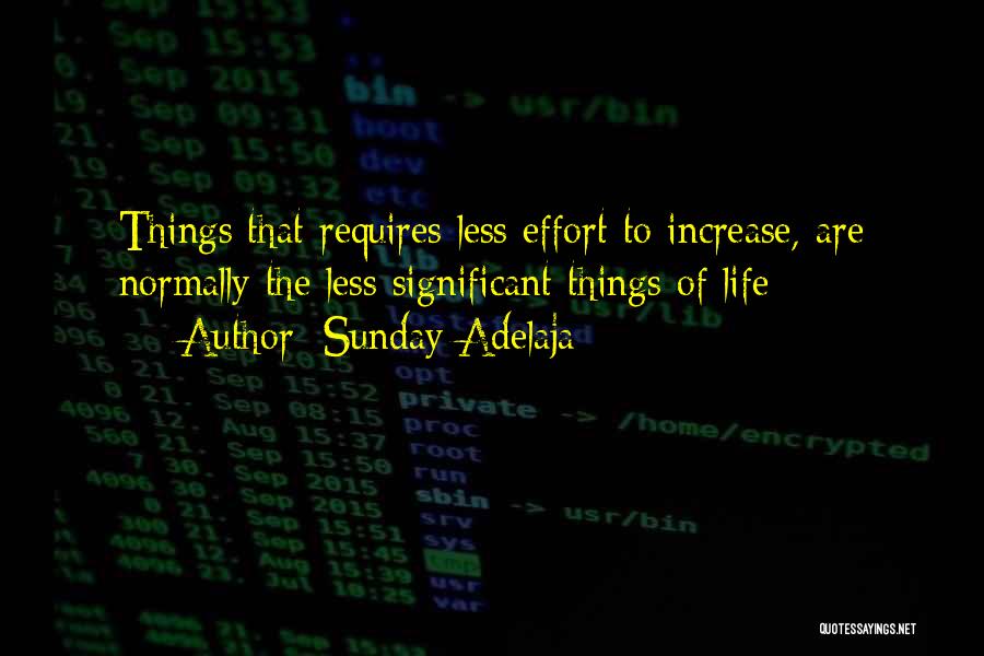 Sunday Adelaja Quotes: Things That Requires Less Effort To Increase, Are Normally The Less Significant Things Of Life