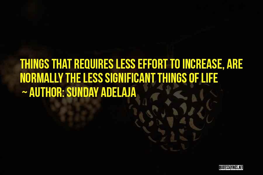 Sunday Adelaja Quotes: Things That Requires Less Effort To Increase, Are Normally The Less Significant Things Of Life