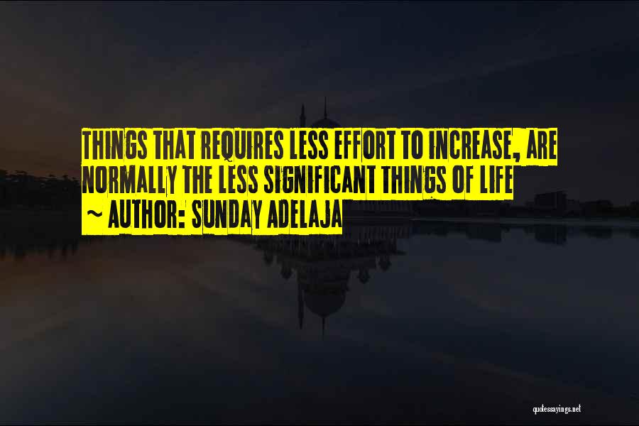 Sunday Adelaja Quotes: Things That Requires Less Effort To Increase, Are Normally The Less Significant Things Of Life