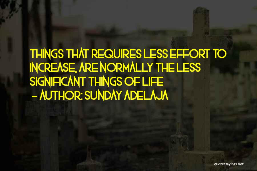 Sunday Adelaja Quotes: Things That Requires Less Effort To Increase, Are Normally The Less Significant Things Of Life