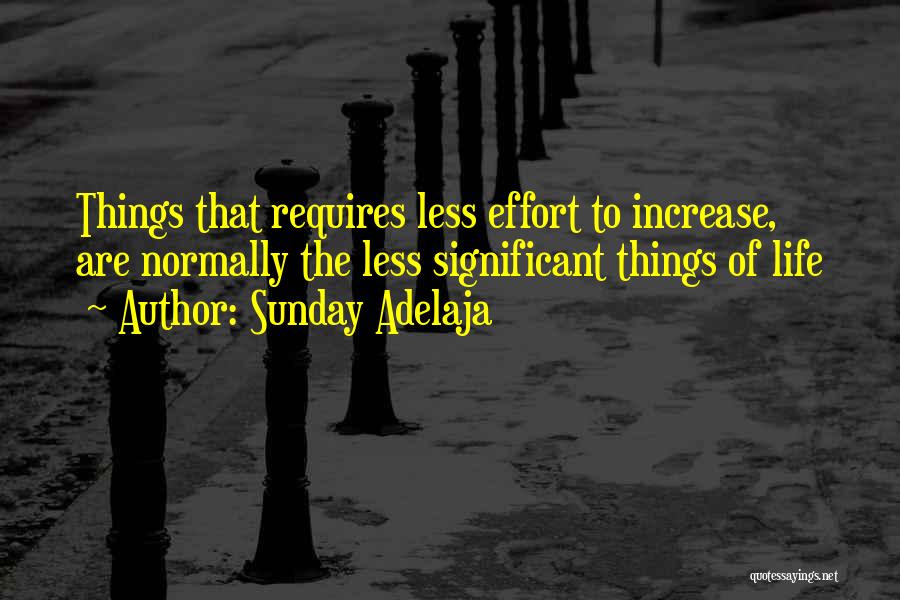 Sunday Adelaja Quotes: Things That Requires Less Effort To Increase, Are Normally The Less Significant Things Of Life