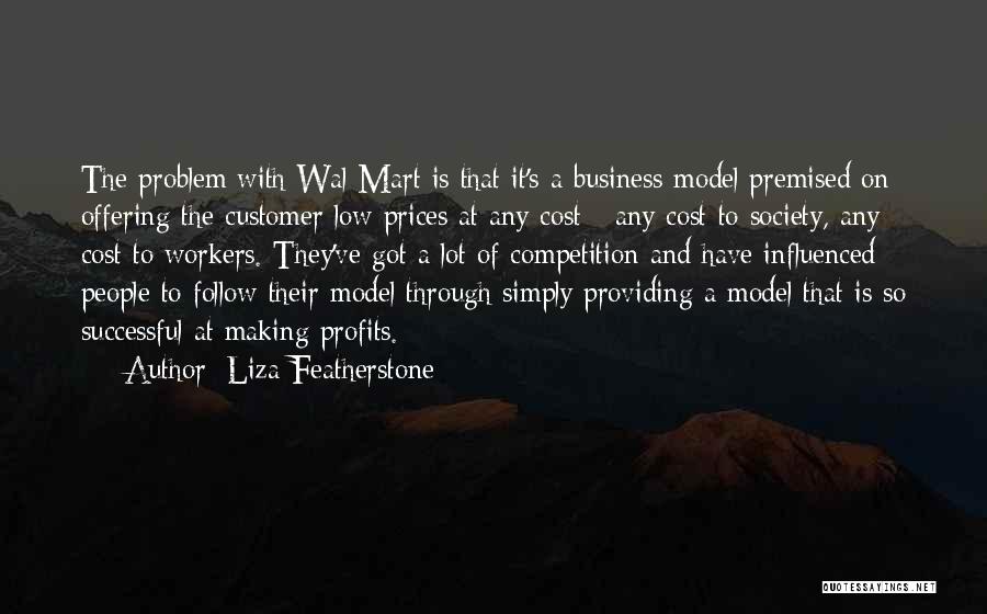 Liza Featherstone Quotes: The Problem With Wal-mart Is That It's A Business Model Premised On Offering The Customer Low Prices At Any Cost