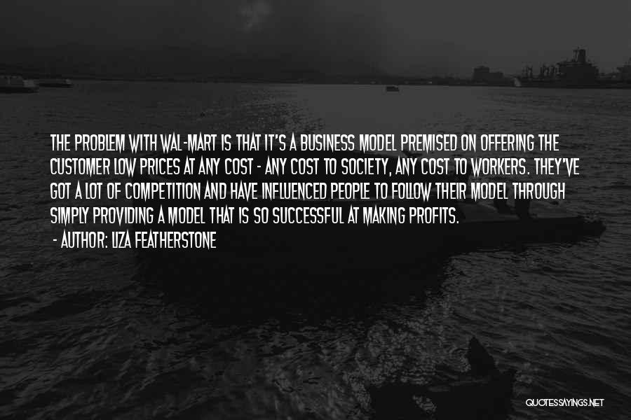 Liza Featherstone Quotes: The Problem With Wal-mart Is That It's A Business Model Premised On Offering The Customer Low Prices At Any Cost