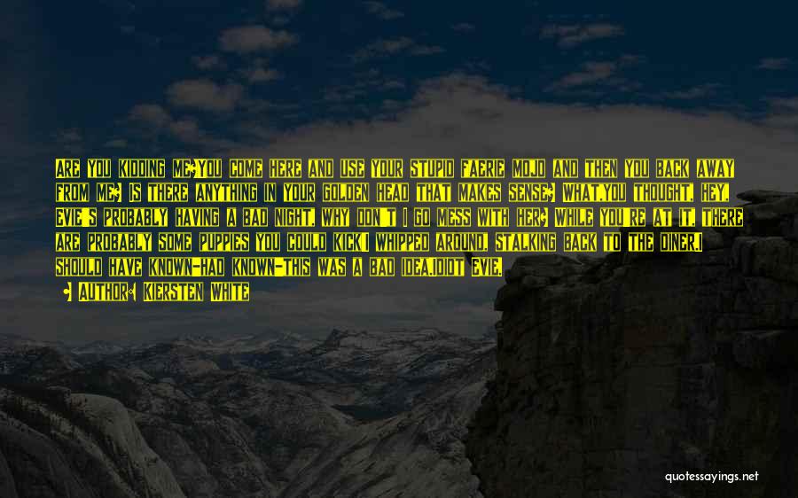 Kiersten White Quotes: Are You Kidding Me?you Come Here And Use Your Stupid Faerie Mojo And Then You Back Away From Me? Is