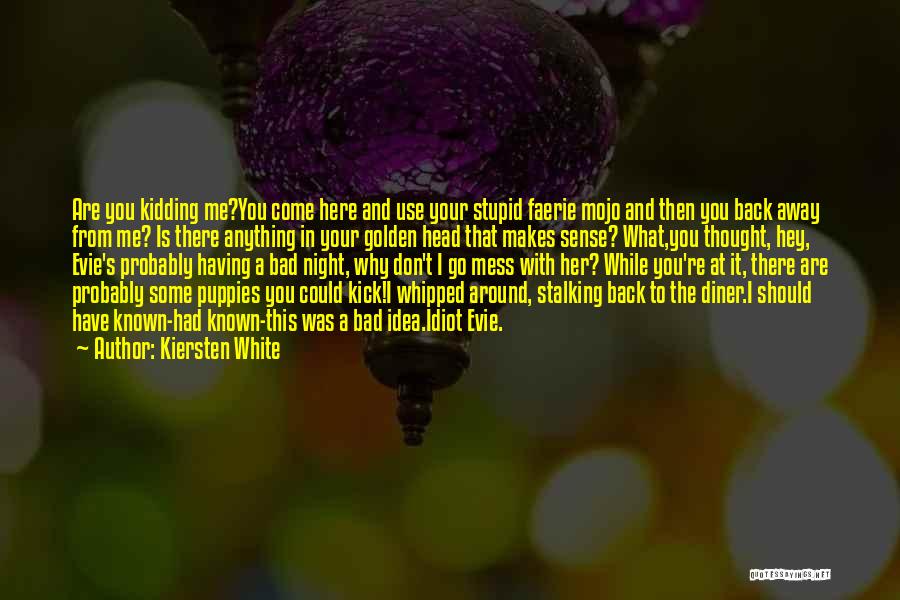 Kiersten White Quotes: Are You Kidding Me?you Come Here And Use Your Stupid Faerie Mojo And Then You Back Away From Me? Is