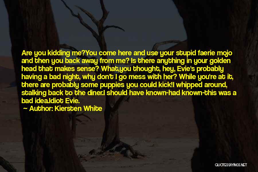 Kiersten White Quotes: Are You Kidding Me?you Come Here And Use Your Stupid Faerie Mojo And Then You Back Away From Me? Is