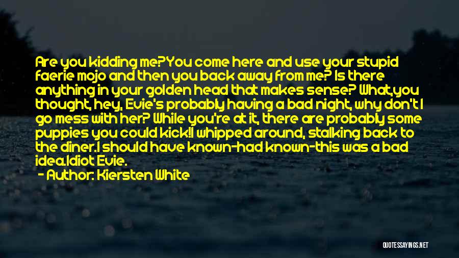 Kiersten White Quotes: Are You Kidding Me?you Come Here And Use Your Stupid Faerie Mojo And Then You Back Away From Me? Is