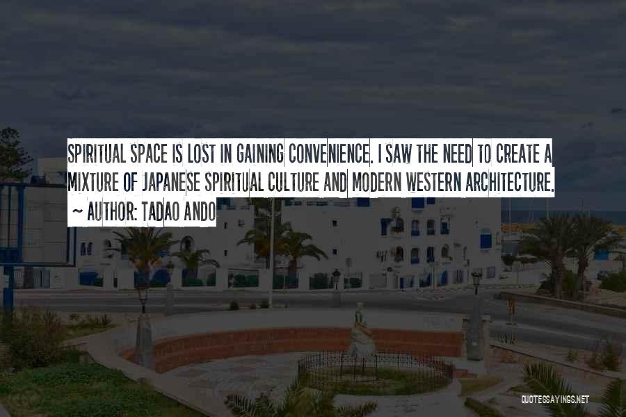 Tadao Ando Quotes: Spiritual Space Is Lost In Gaining Convenience. I Saw The Need To Create A Mixture Of Japanese Spiritual Culture And