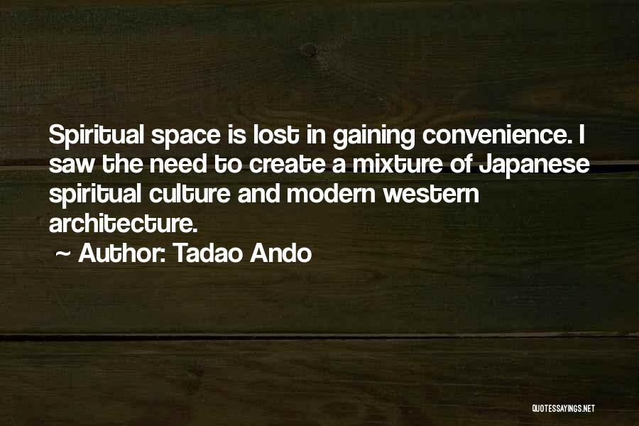 Tadao Ando Quotes: Spiritual Space Is Lost In Gaining Convenience. I Saw The Need To Create A Mixture Of Japanese Spiritual Culture And