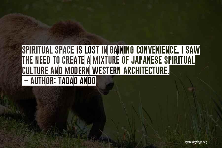 Tadao Ando Quotes: Spiritual Space Is Lost In Gaining Convenience. I Saw The Need To Create A Mixture Of Japanese Spiritual Culture And