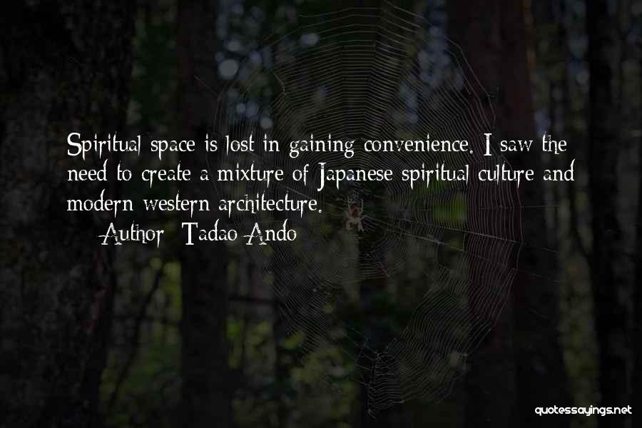 Tadao Ando Quotes: Spiritual Space Is Lost In Gaining Convenience. I Saw The Need To Create A Mixture Of Japanese Spiritual Culture And