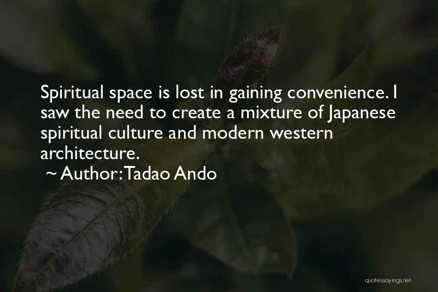 Tadao Ando Quotes: Spiritual Space Is Lost In Gaining Convenience. I Saw The Need To Create A Mixture Of Japanese Spiritual Culture And