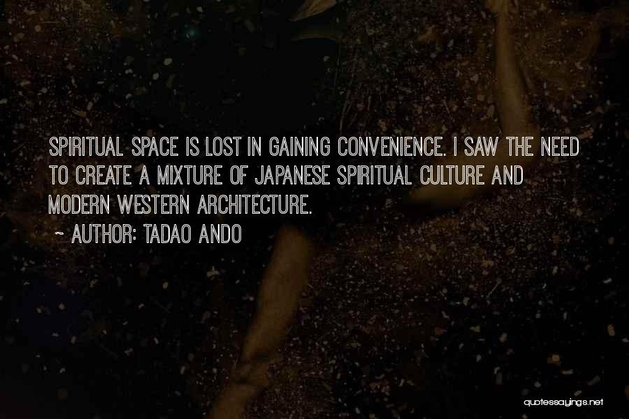 Tadao Ando Quotes: Spiritual Space Is Lost In Gaining Convenience. I Saw The Need To Create A Mixture Of Japanese Spiritual Culture And