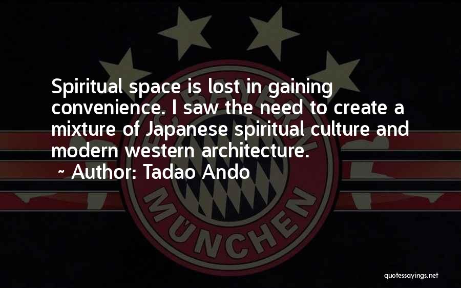 Tadao Ando Quotes: Spiritual Space Is Lost In Gaining Convenience. I Saw The Need To Create A Mixture Of Japanese Spiritual Culture And