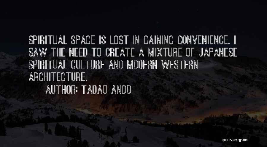 Tadao Ando Quotes: Spiritual Space Is Lost In Gaining Convenience. I Saw The Need To Create A Mixture Of Japanese Spiritual Culture And