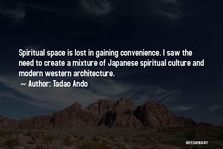 Tadao Ando Quotes: Spiritual Space Is Lost In Gaining Convenience. I Saw The Need To Create A Mixture Of Japanese Spiritual Culture And