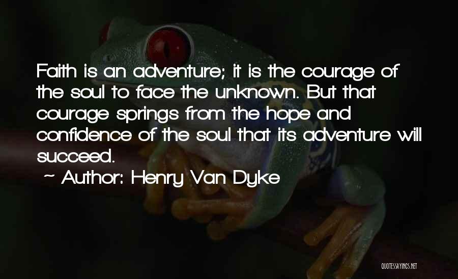 Henry Van Dyke Quotes: Faith Is An Adventure; It Is The Courage Of The Soul To Face The Unknown. But That Courage Springs From