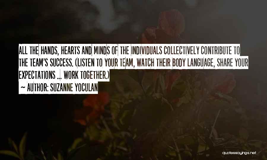 Suzanne Yoculan Quotes: All The Hands, Hearts And Minds Of The Individuals Collectively Contribute To The Team's Success. (listen To Your Team, Watch