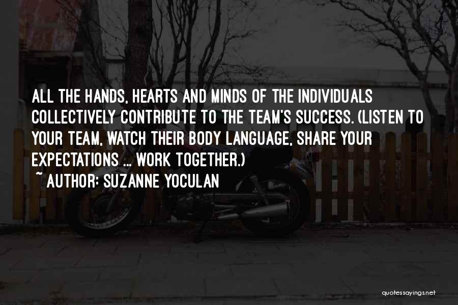 Suzanne Yoculan Quotes: All The Hands, Hearts And Minds Of The Individuals Collectively Contribute To The Team's Success. (listen To Your Team, Watch