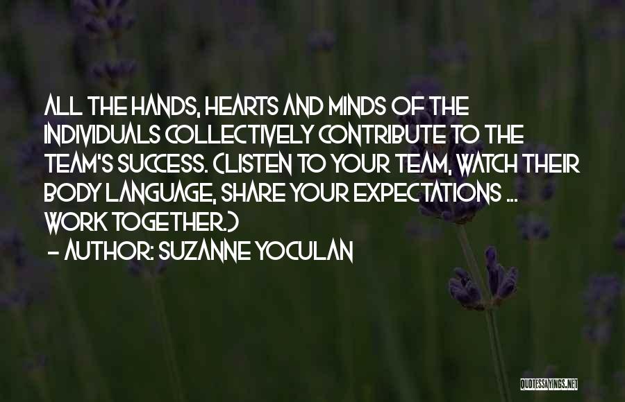 Suzanne Yoculan Quotes: All The Hands, Hearts And Minds Of The Individuals Collectively Contribute To The Team's Success. (listen To Your Team, Watch