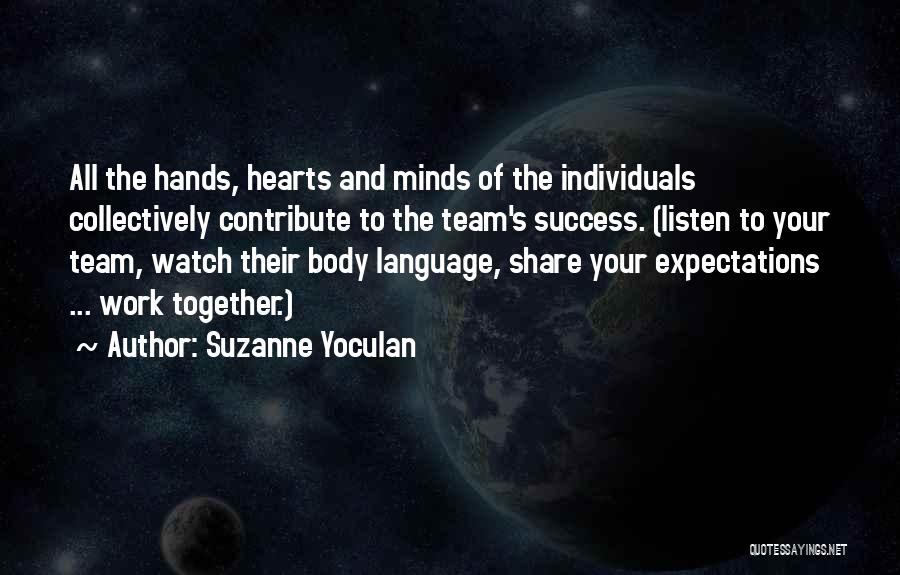 Suzanne Yoculan Quotes: All The Hands, Hearts And Minds Of The Individuals Collectively Contribute To The Team's Success. (listen To Your Team, Watch