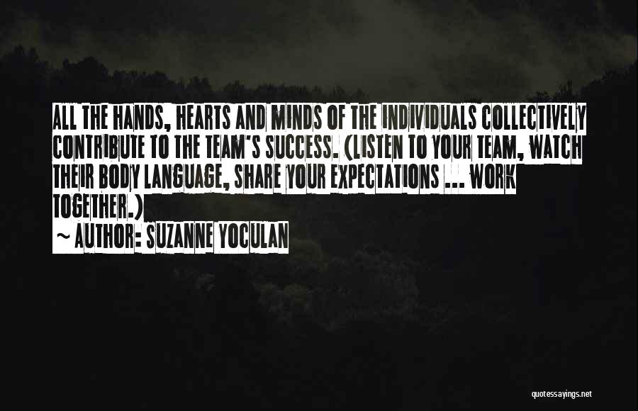 Suzanne Yoculan Quotes: All The Hands, Hearts And Minds Of The Individuals Collectively Contribute To The Team's Success. (listen To Your Team, Watch