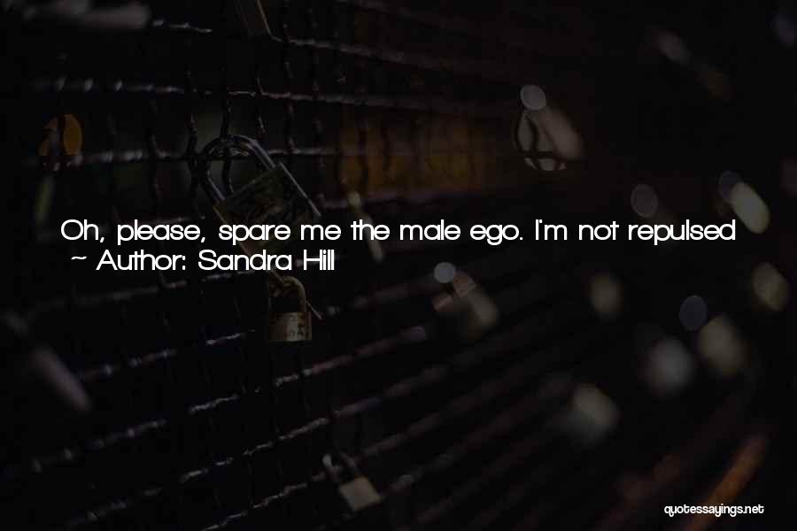 Sandra Hill Quotes: Oh, Please, Spare Me The Male Ego. I'm Not Repulsed By Sex, And I Can Reach An Orgasm As Well