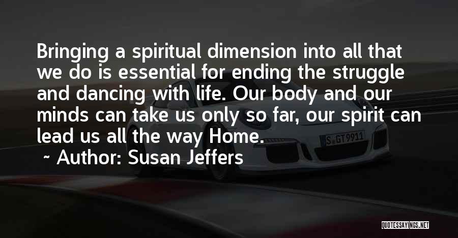 Susan Jeffers Quotes: Bringing A Spiritual Dimension Into All That We Do Is Essential For Ending The Struggle And Dancing With Life. Our