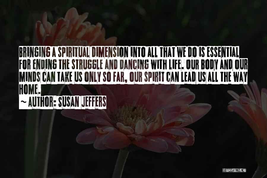 Susan Jeffers Quotes: Bringing A Spiritual Dimension Into All That We Do Is Essential For Ending The Struggle And Dancing With Life. Our