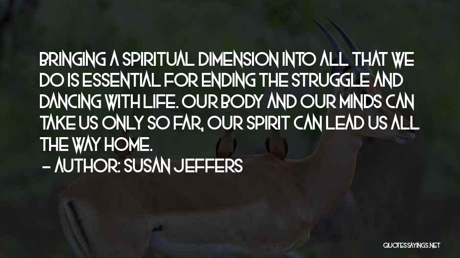 Susan Jeffers Quotes: Bringing A Spiritual Dimension Into All That We Do Is Essential For Ending The Struggle And Dancing With Life. Our