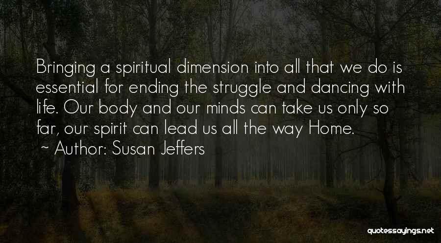 Susan Jeffers Quotes: Bringing A Spiritual Dimension Into All That We Do Is Essential For Ending The Struggle And Dancing With Life. Our