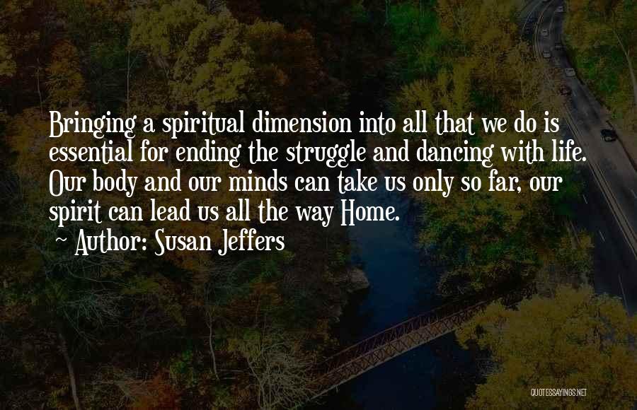 Susan Jeffers Quotes: Bringing A Spiritual Dimension Into All That We Do Is Essential For Ending The Struggle And Dancing With Life. Our