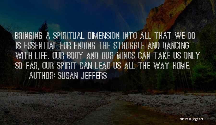 Susan Jeffers Quotes: Bringing A Spiritual Dimension Into All That We Do Is Essential For Ending The Struggle And Dancing With Life. Our