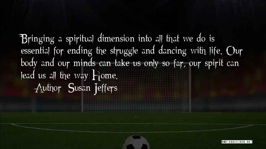 Susan Jeffers Quotes: Bringing A Spiritual Dimension Into All That We Do Is Essential For Ending The Struggle And Dancing With Life. Our
