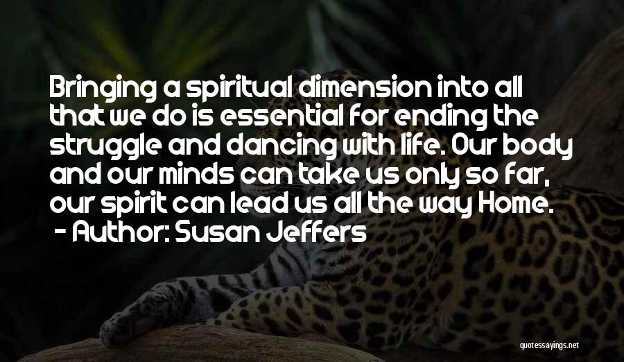 Susan Jeffers Quotes: Bringing A Spiritual Dimension Into All That We Do Is Essential For Ending The Struggle And Dancing With Life. Our