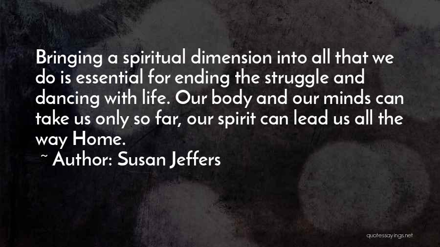 Susan Jeffers Quotes: Bringing A Spiritual Dimension Into All That We Do Is Essential For Ending The Struggle And Dancing With Life. Our