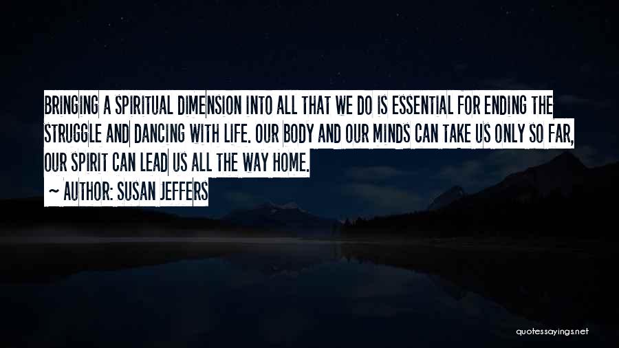 Susan Jeffers Quotes: Bringing A Spiritual Dimension Into All That We Do Is Essential For Ending The Struggle And Dancing With Life. Our