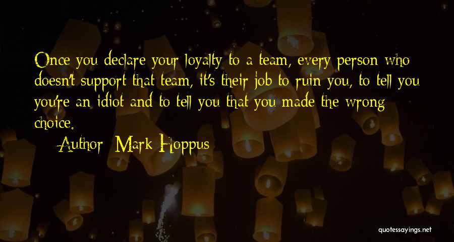 Mark Hoppus Quotes: Once You Declare Your Loyalty To A Team, Every Person Who Doesn't Support That Team, It's Their Job To Ruin