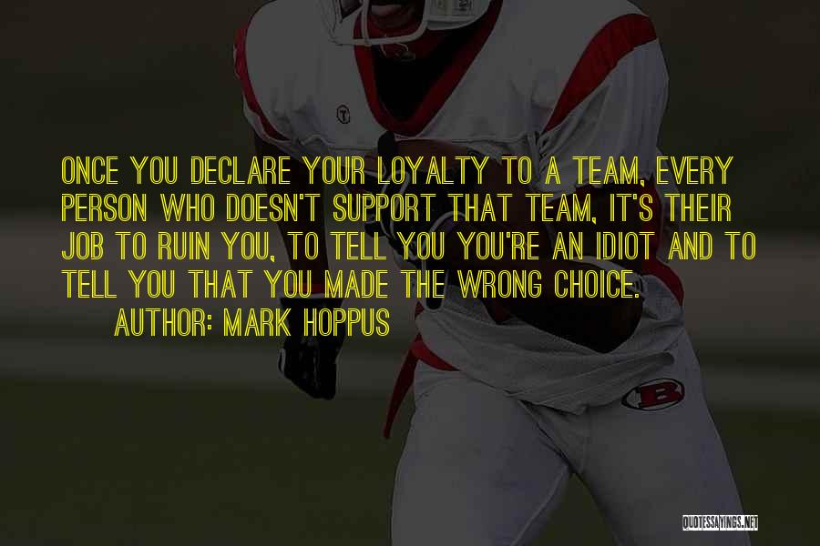 Mark Hoppus Quotes: Once You Declare Your Loyalty To A Team, Every Person Who Doesn't Support That Team, It's Their Job To Ruin