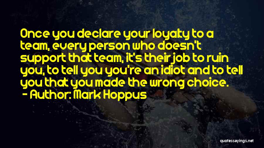 Mark Hoppus Quotes: Once You Declare Your Loyalty To A Team, Every Person Who Doesn't Support That Team, It's Their Job To Ruin