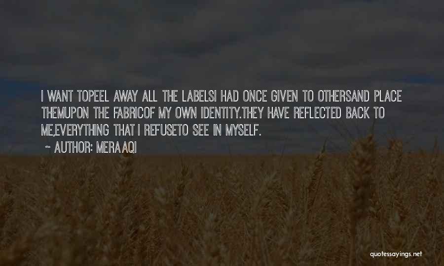 Meraaqi Quotes: I Want Topeel Away All The Labelsi Had Once Given To Othersand Place Themupon The Fabricof My Own Identity.they Have