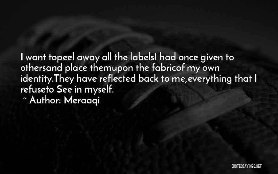 Meraaqi Quotes: I Want Topeel Away All The Labelsi Had Once Given To Othersand Place Themupon The Fabricof My Own Identity.they Have