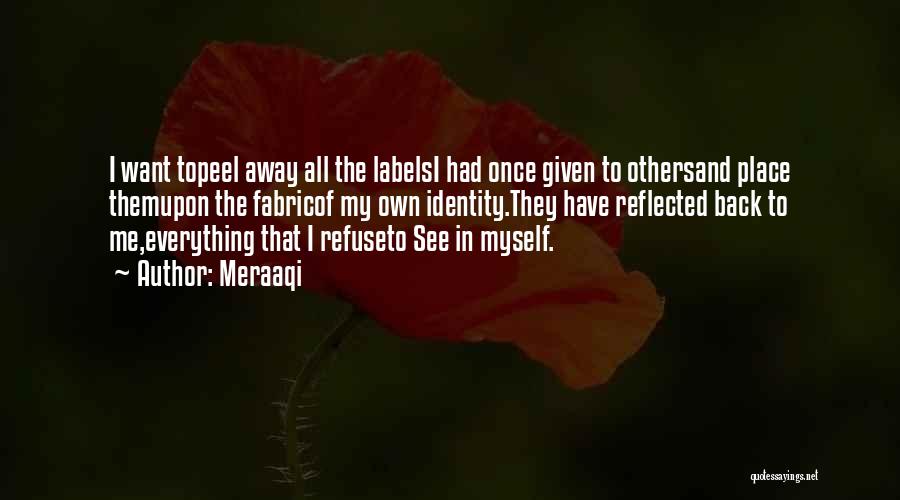 Meraaqi Quotes: I Want Topeel Away All The Labelsi Had Once Given To Othersand Place Themupon The Fabricof My Own Identity.they Have